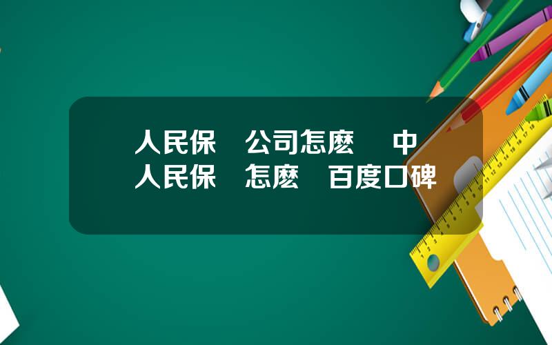 人民保險公司怎麽樣 中國人民保險怎麽樣百度口碑